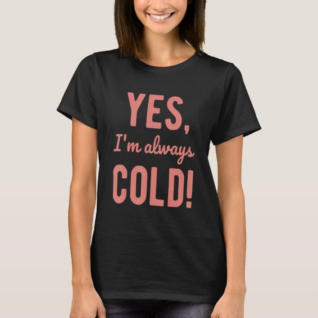 Yes I'm Always Cold   Sayings About Winter Life T-Shirt (Front)