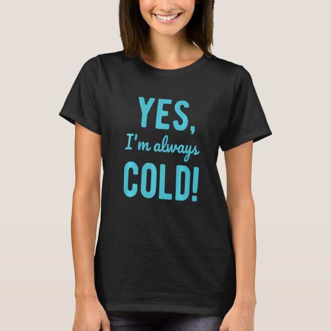 Yes I'm Always Cold  Sayings About Winter Life T-Shirt (Front)