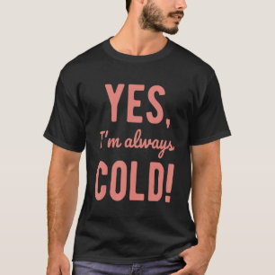 Yes I'm Always Cold   Sayings About Winter Life T-Shirt