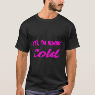 Yes I'M Always Cold T-Shirt