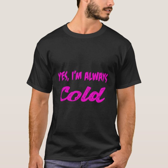 Yes I'M Always Cold T-Shirt (Front)