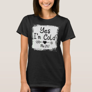 Yes I'm Cold Me 24 7   Freezing Quote Sarcastic Bl T-Shirt
