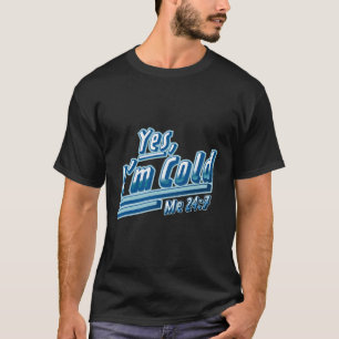 Yes I'M Cold Me 24 7 Freezing T-Shirt