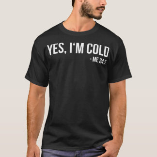 Yes I'm Cold  Me 24 7  funny always freezing Gift  T-Shirt