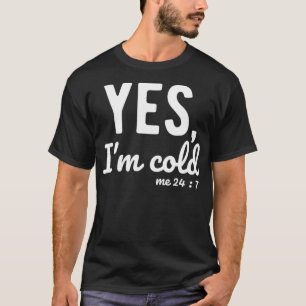 Yes I'm Cold Me 24 7 Funny Sayings About Life  T-Shirt