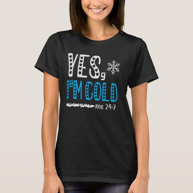 Yes I'm Cold Me 24 7 I Am Freezing Always  Quote T-Shirt (Front)
