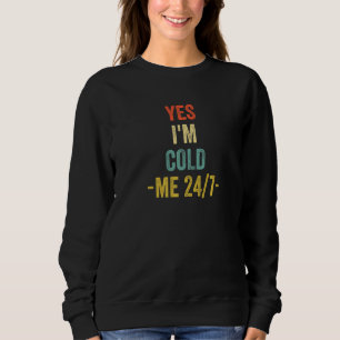 Yes I'm Cold Me 24 7  Sarcastic Quote Always Freez Sweatshirt