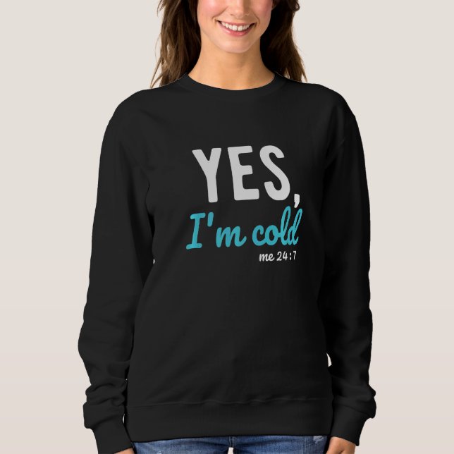 Yes I'm Cold Me 24 7  Sayings About Life Sweatshirt (Front)