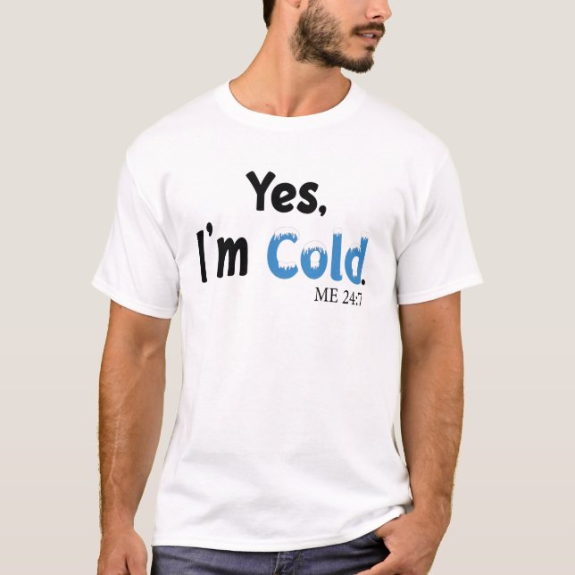 Yes I'm Cold me 24:7 T-Shirt (Front)