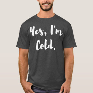 Yes Im Cold T-Shirt