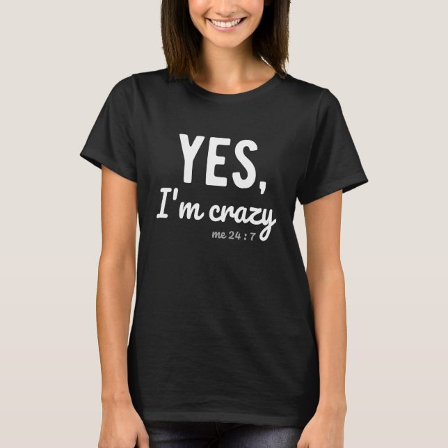 Yes I'm Crazy Me 24 7  Sayings About Life Hilariou T-Shirt (Front)