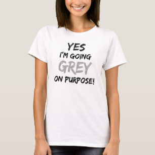 Yes I'm Going Grey On Purpose! T-Shirt