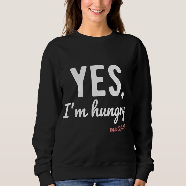 Yes I'm Hungry Me 24 7 Funny Sayings About Food Lo Sweatshirt (Front)