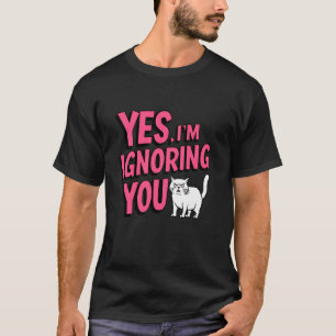 Yes I'm Ignoring You Funny Cat Angry Wife Teenager T-Shirt