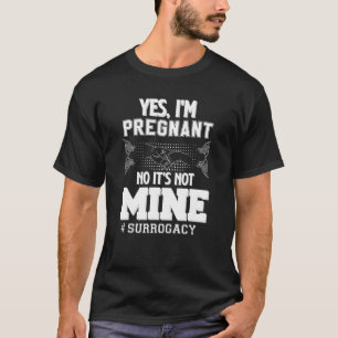 Yes, I'm Pregnant, No It's Not Mine - Funny Surrog T-Shirt