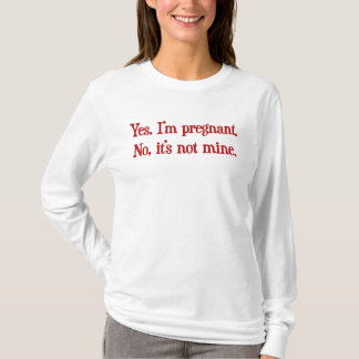 Yes I'm pregnant, no it's not mine T-Shirt