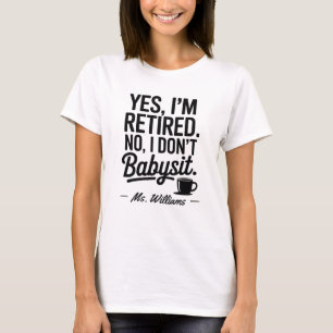Yes I'm Retired, No I Don't Babysit T-Shirt