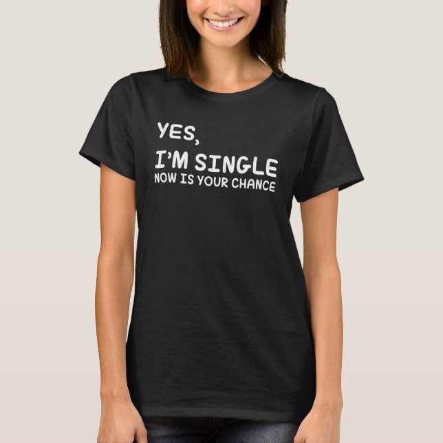 Yes, I'm Single Now is Your Chance - Funny Dating T-Shirt (Front)