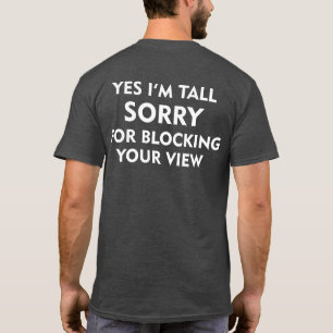 YES I'M TALL SORRY FOR BLOCKING YOUR VIEW T-Shirt