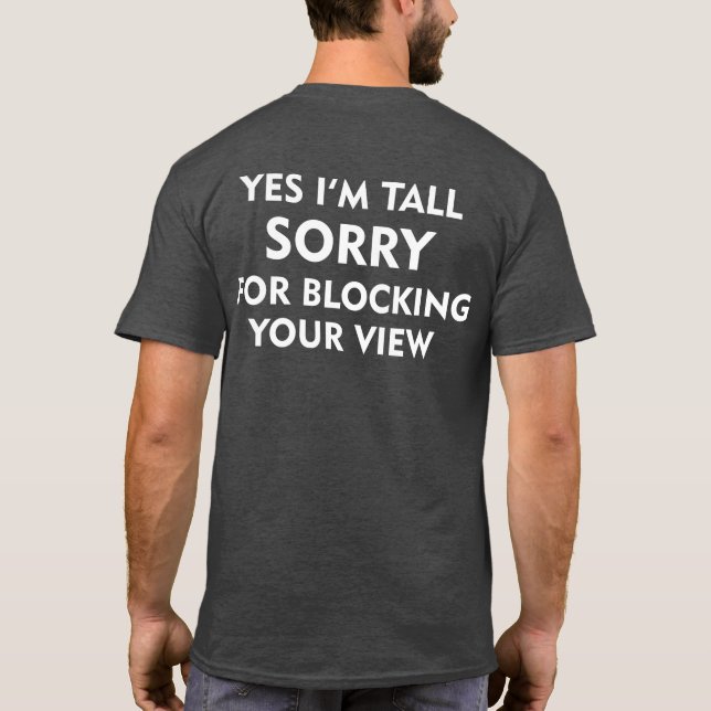 YES I'M TALL SORRY FOR BLOCKING YOUR VIEW T-Shirt (Back)
