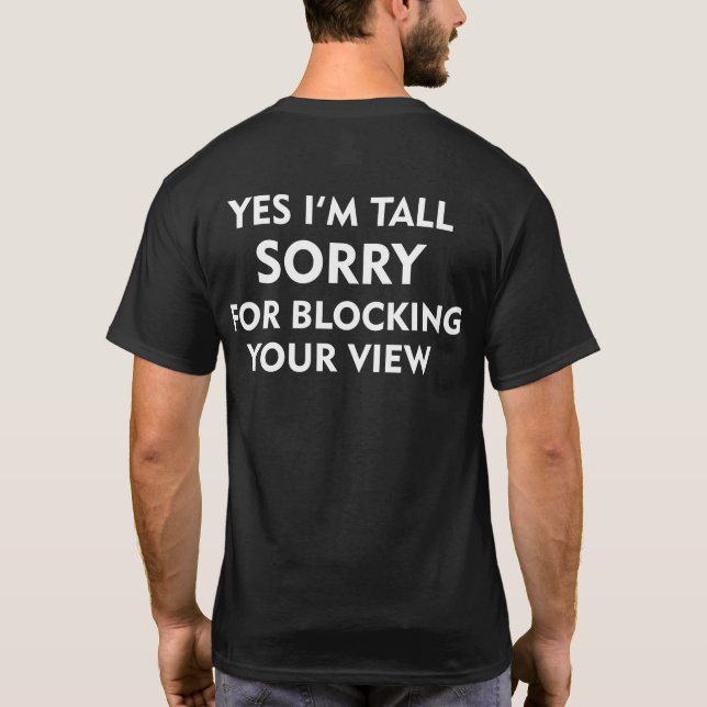 YES I'M TALL SORRY FOR BLOCKING YOUR VIEW T-Shirt (Back)