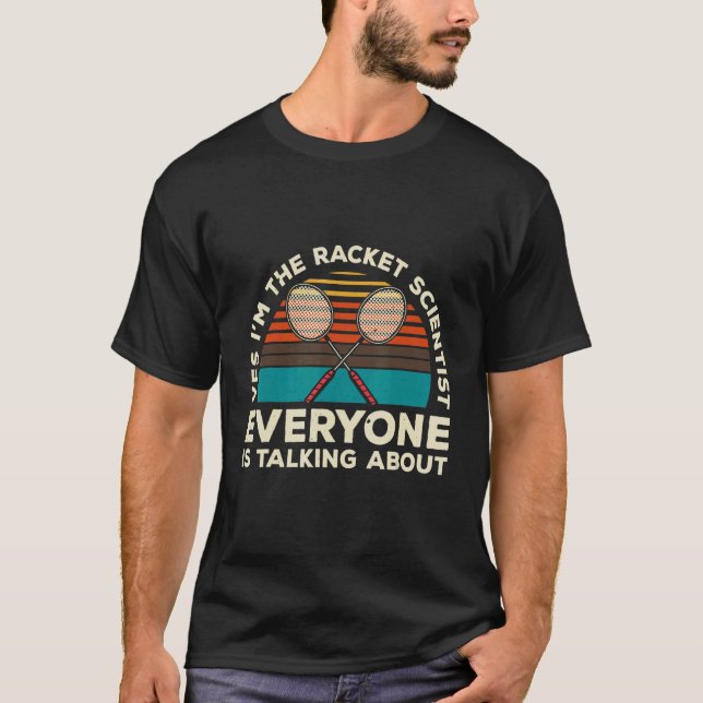 Yes Im The Racket Scientist Everyone Is Talking Ab T-Shirt (Front)