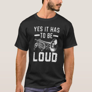 Yes It Has To Be Loud Trumpet Player Trumpeters Mu T-Shirt