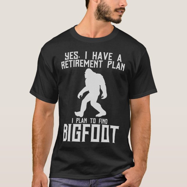 Yes I've A Retirement Plan I Plan To Find Bigfoot T-Shirt (Front)