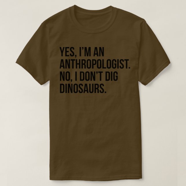 Yes Ix27m An Anthropologist No I Donx27t Dig Dinos T-Shirt (Design Front)