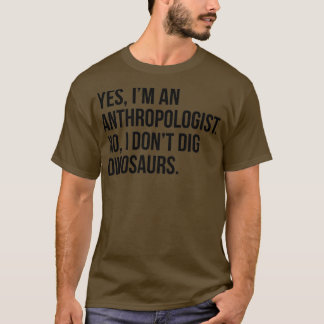 Yes Ix27m An Anthropologist No I Donx27t Dig Dinos T-Shirt