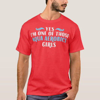 Yes Ix27m One Of Those Aqua Aerobics girls Funny A T-Shirt