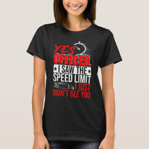 Yes Officer I Saw The Speed Limit Didnt See You Me T-Shirt