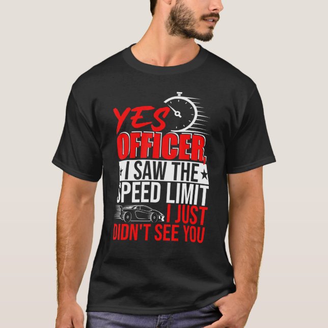 Yes Officer I Saw The Speed Limit Didnt See You Me T-Shirt (Front)