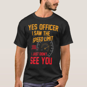 Yes Officer I saw the speed limit I just didn't se T-Shirt