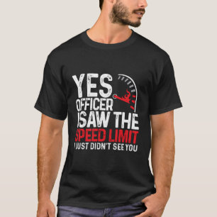 Yes Officer I Saw The Speed Limit I Just Didnt See T-Shirt