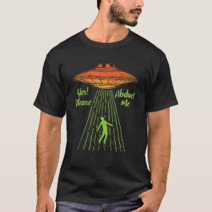 Yes Please Abduct Me Abduction Alien Conspiracy Uf T-Shirt