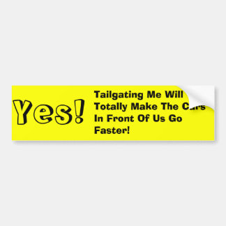 Yes!, Tailgating Me Will Totally Make The Cars ... Bumper Sticker