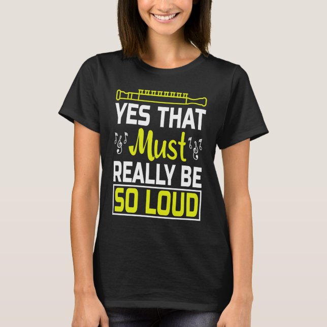 Yes That Must Really Be So Loud I Flute T-Shirt (Front)