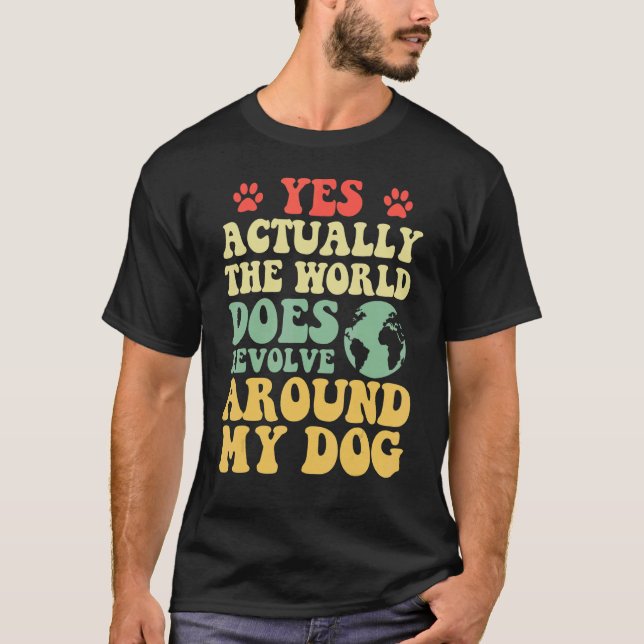 Yes The World Does Revolve Around My My dog 1 T-Shirt (Front)