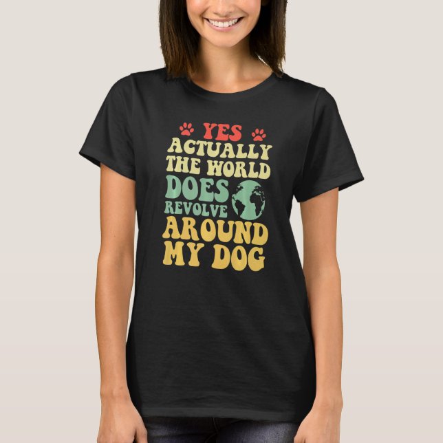 Yes The World Does Revolve Around My My dog  1 T-Shirt (Front)