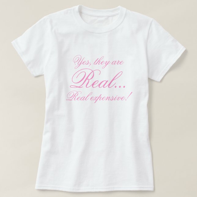 Yes, they are, Real..., Real expensive! T-Shirt (Design Front)