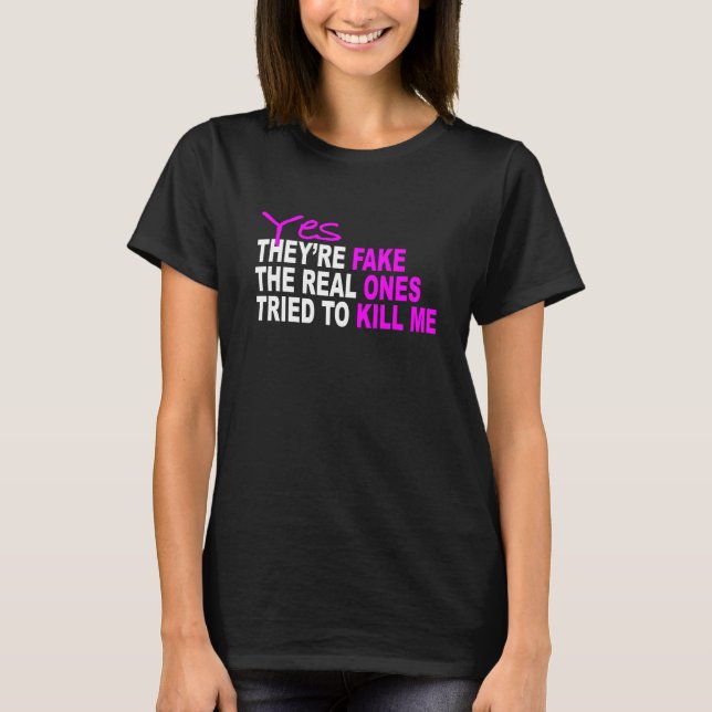 YES They're fake My real ones tried to kill me Tsh T-Shirt (Front)