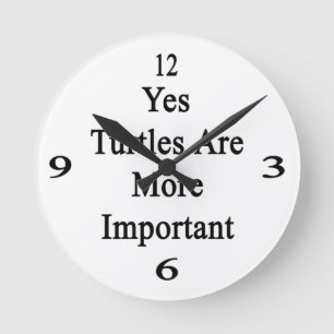 Yes Turtles Are More Important Round Clock