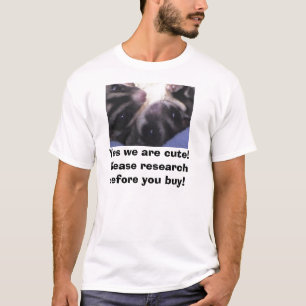 Yes we are cute! Please research before you buy! T-Shirt