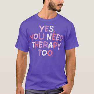 yes you need therapy too 1 T-Shirt