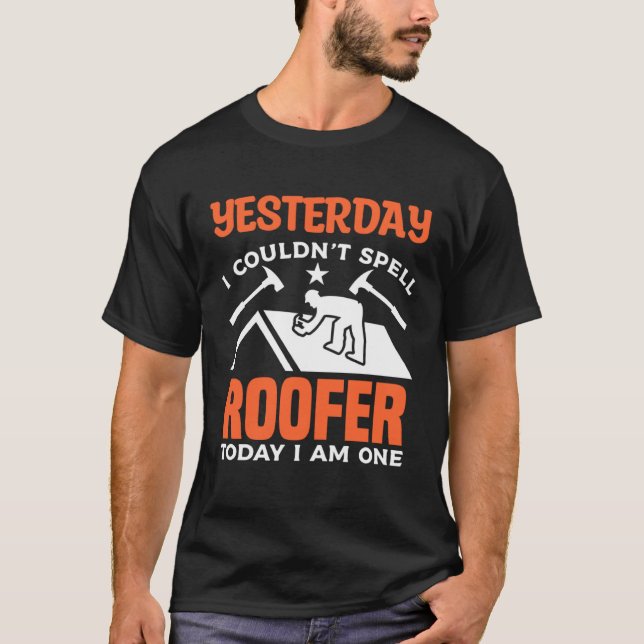 Yesterday I Couldn t Spell Roofer Today I Am One R T-Shirt (Front)
