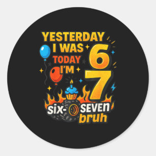 Yesterday I Was 6 Today I’m 7 Six Seven Bruh Birth Classic Round Sticker