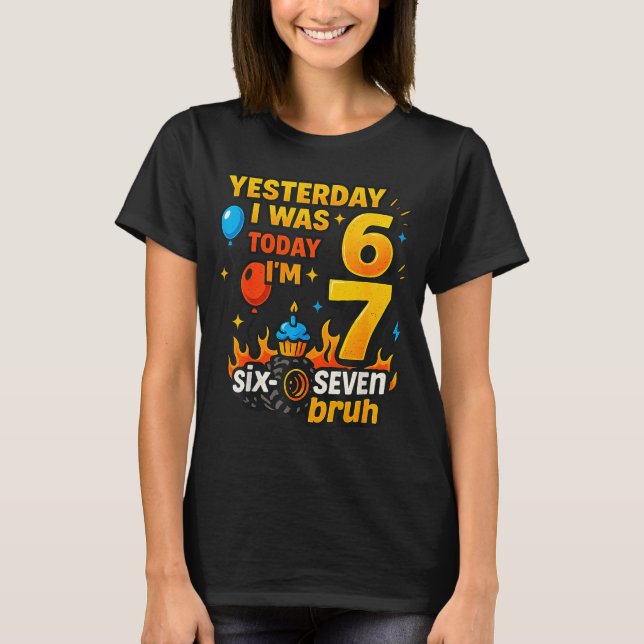 Yesterday I Was 6 Today I’m 7 Six Seven Bruh Birth T-Shirt (Front)