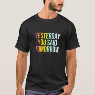 Yesterday You Said Tomorrow Funny Cool Live Now Q T-Shirt