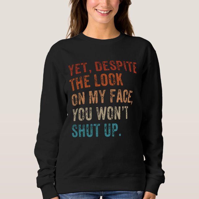 Yet Despite The Look On My Face Shut up Still Talk Sweatshirt (Front)